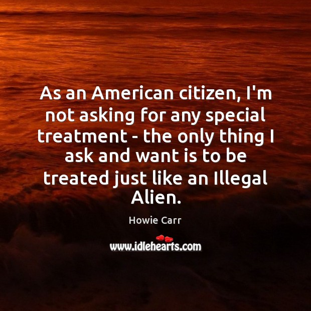 As an American citizen, I’m not asking for any special treatment – Howie Carr Picture Quote