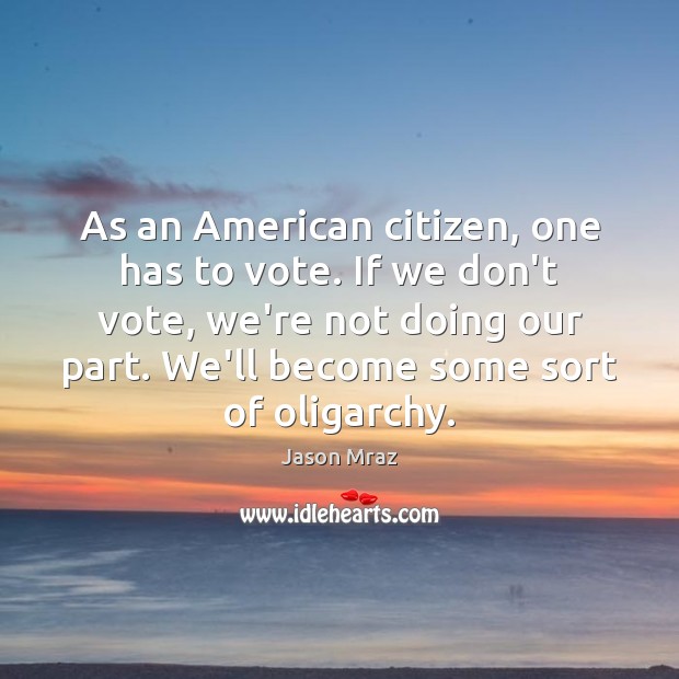 As an American citizen, one has to vote. If we don’t vote, Jason Mraz Picture Quote