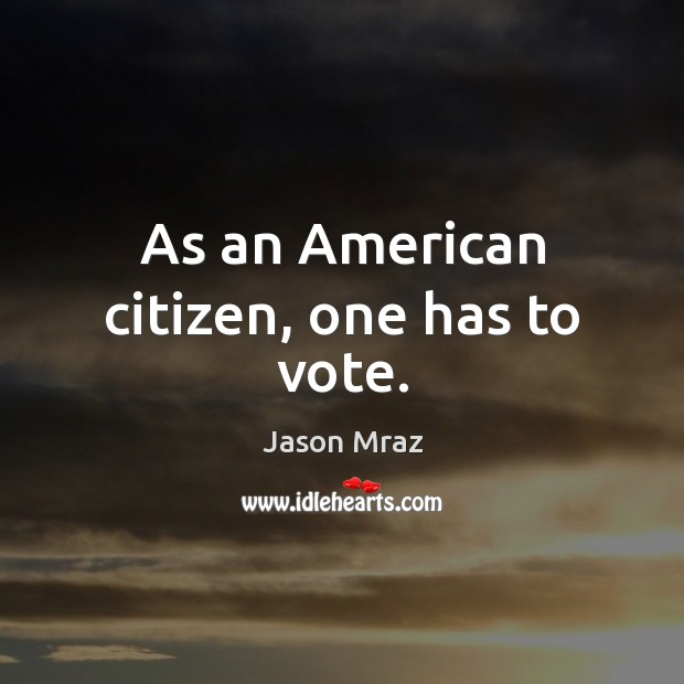 As an American citizen, one has to vote. Jason Mraz Picture Quote