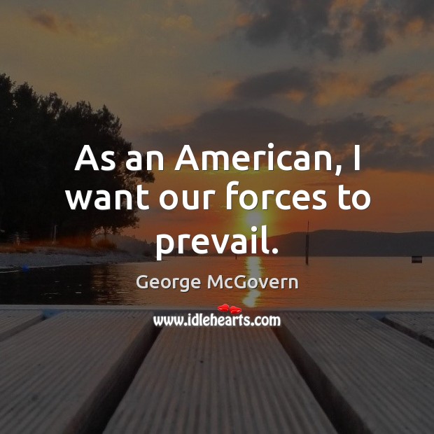 As an American, I want our forces to prevail. George McGovern Picture Quote