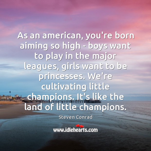 As an american, you’re born aiming so high – boys want to Steven Conrad Picture Quote