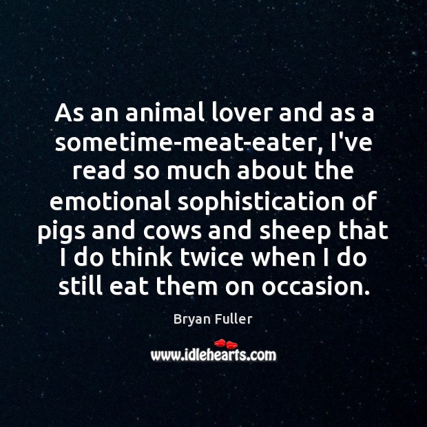 As an animal lover and as a sometime-meat-eater, I’ve read so much Bryan Fuller Picture Quote