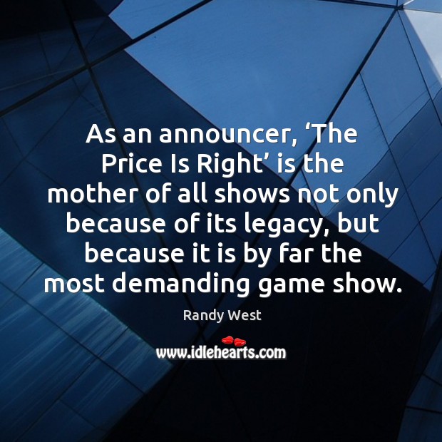 As an announcer, ‘the price is right’ is the mother of all shows not only because of its legacy Randy West Picture Quote
