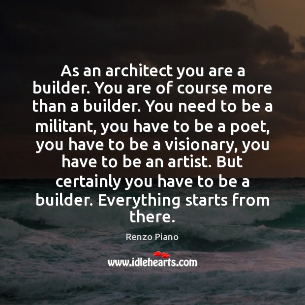 As an architect you are a builder. You are of course more Renzo Piano Picture Quote
