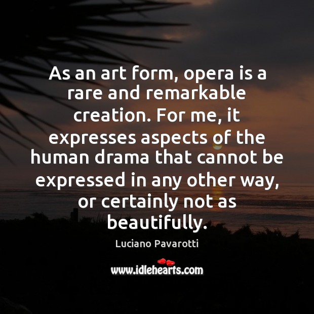 As an art form, opera is a rare and remarkable creation. For Luciano Pavarotti Picture Quote