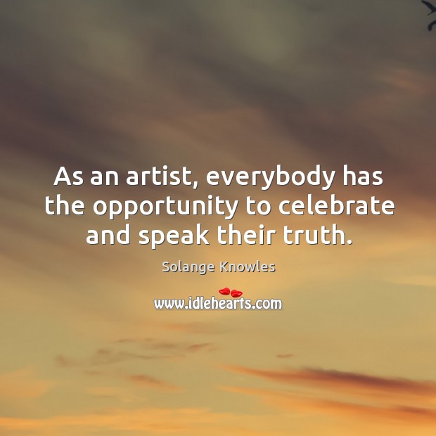 As an artist, everybody has the opportunity to celebrate and speak their truth. Solange Knowles Picture Quote