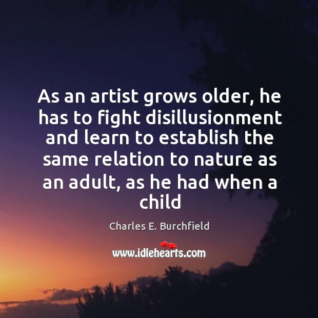 As an artist grows older, he has to fight disillusionment and learn Charles E. Burchfield Picture Quote