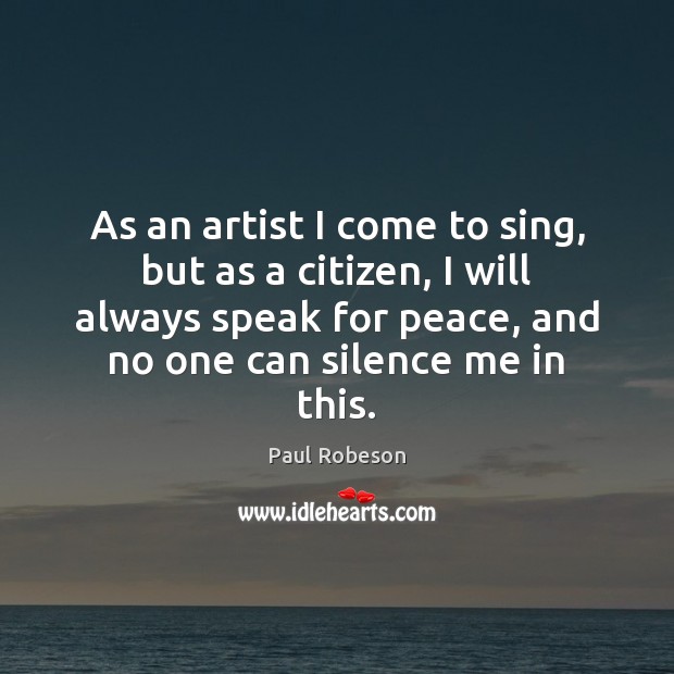 As an artist I come to sing, but as a citizen, I Paul Robeson Picture Quote