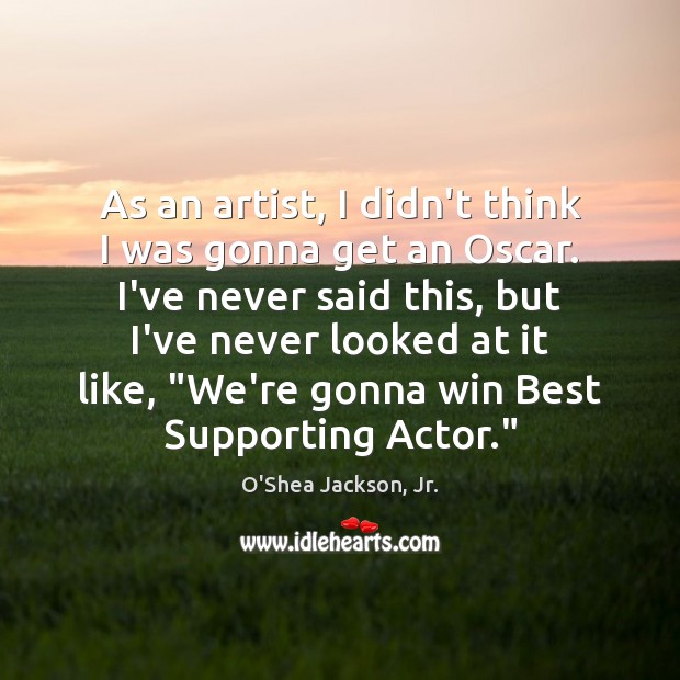As an artist, I didn’t think I was gonna get an Oscar. O’Shea Jackson, Jr. Picture Quote