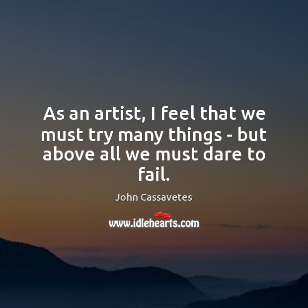 As an artist, I feel that we must try many things – but above all we must dare to fail. John Cassavetes Picture Quote