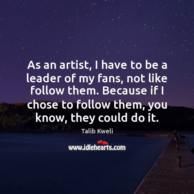 As an artist, I have to be a leader of my fans, Talib Kweli Picture Quote