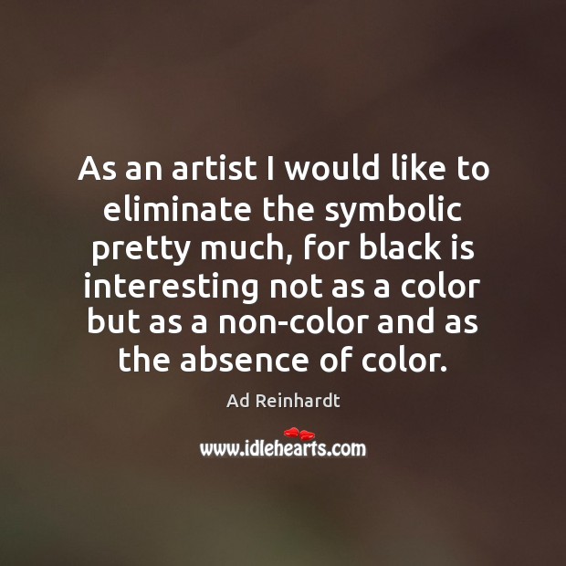 As an artist I would like to eliminate the symbolic pretty much, Ad Reinhardt Picture Quote