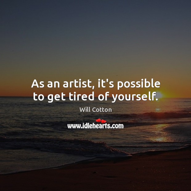 As an artist, it’s possible to get tired of yourself. Will Cotton Picture Quote