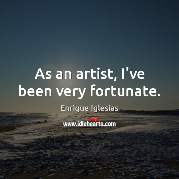 As an artist, I’ve been very fortunate. Enrique Iglesias Picture Quote