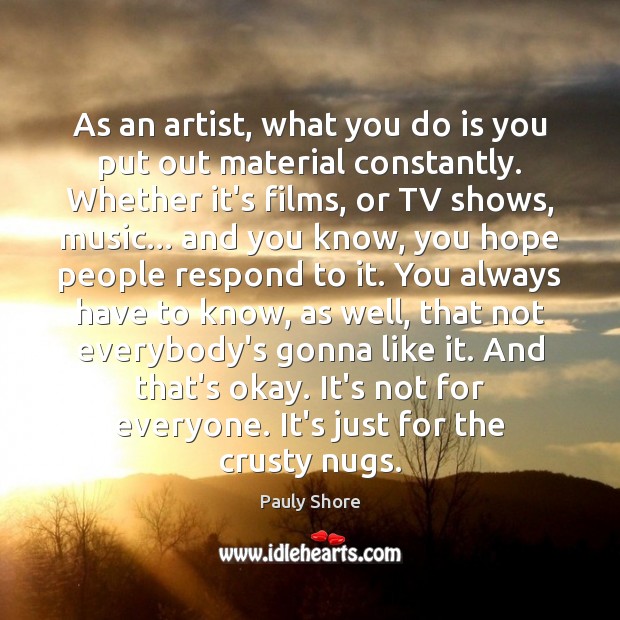 As an artist, what you do is you put out material constantly. Pauly Shore Picture Quote