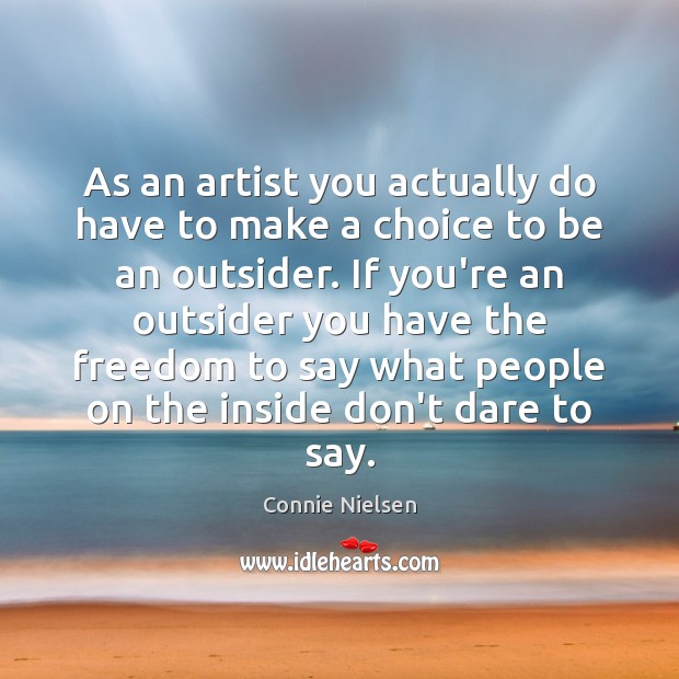 As an artist you actually do have to make a choice to Connie Nielsen Picture Quote