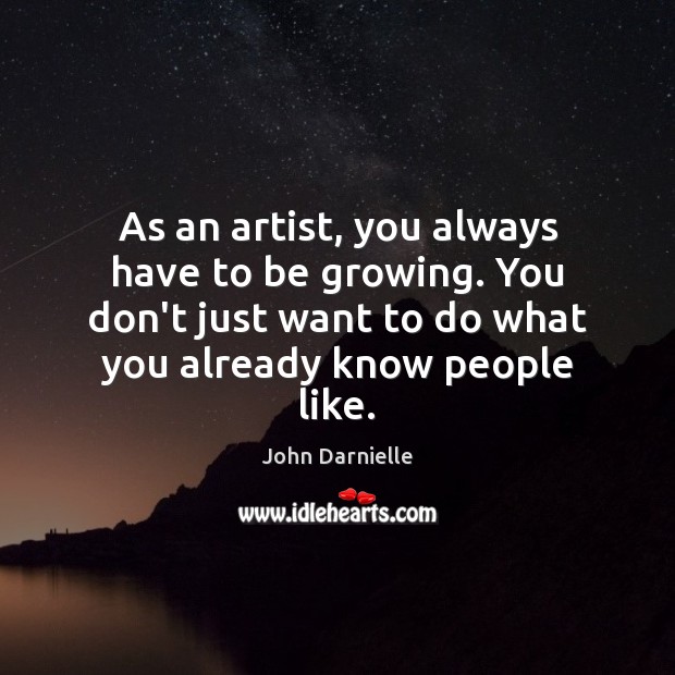 As an artist, you always have to be growing. You don’t just John Darnielle Picture Quote