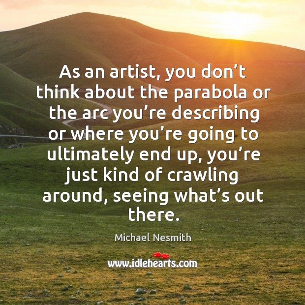 As an artist, you don’t think about the parabola or the arc you’re describing Michael Nesmith Picture Quote