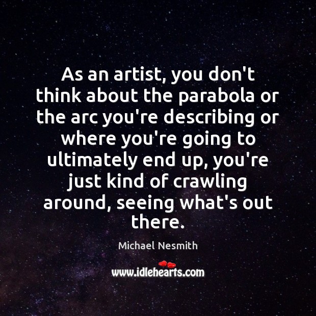 As an artist, you don’t think about the parabola or the arc Michael Nesmith Picture Quote