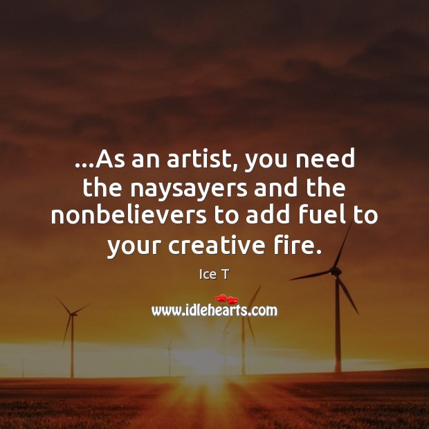 …As an artist, you need the naysayers and the nonbelievers to add Image