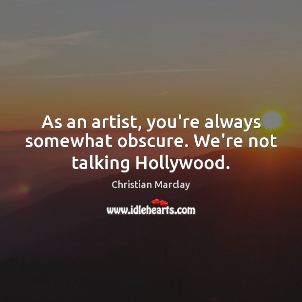 As an artist, you’re always somewhat obscure. We’re not talking Hollywood. Christian Marclay Picture Quote