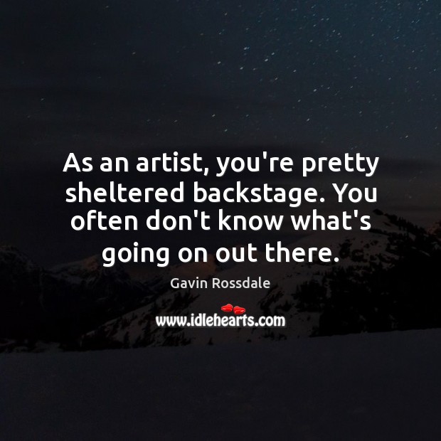 As an artist, you’re pretty sheltered backstage. You often don’t know what’s Gavin Rossdale Picture Quote
