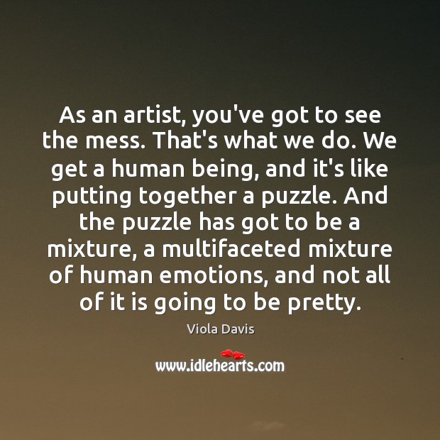 As an artist, you’ve got to see the mess. That’s what we Viola Davis Picture Quote