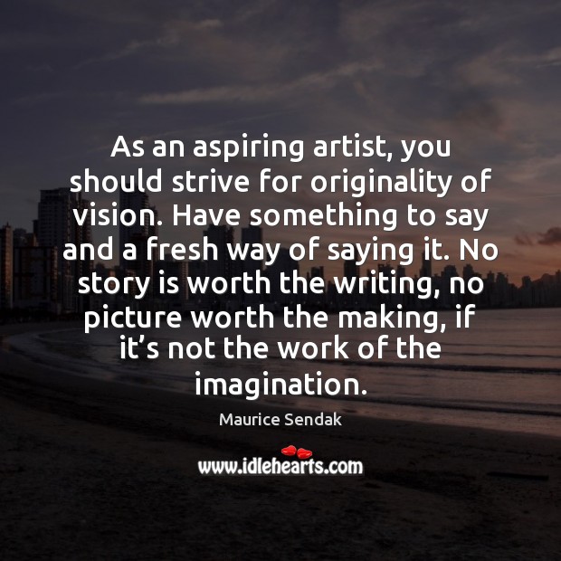 As an aspiring artist, you should strive for originality of vision. Have Maurice Sendak Picture Quote