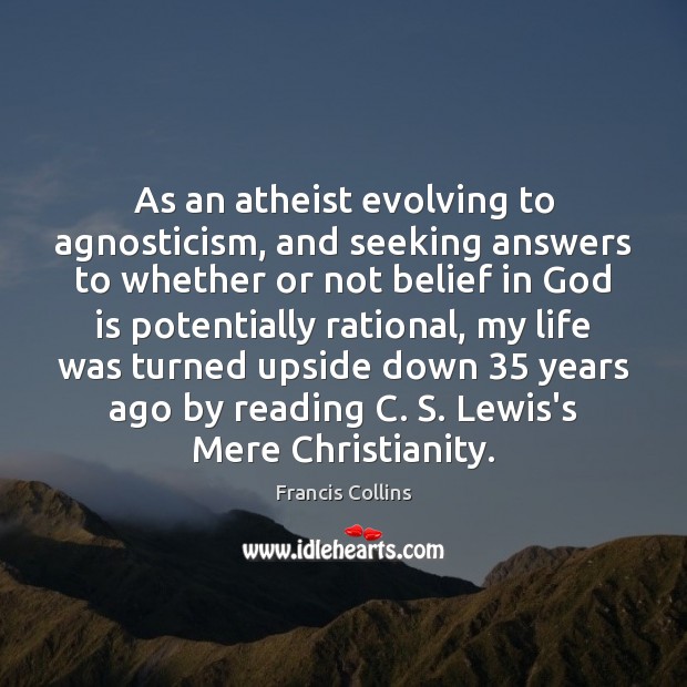 As an atheist evolving to agnosticism, and seeking answers to whether or Francis Collins Picture Quote