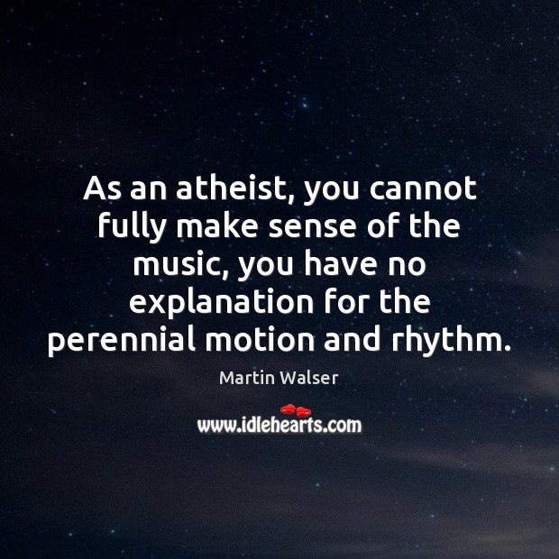 As an atheist, you cannot fully make sense of the music, you Martin Walser Picture Quote