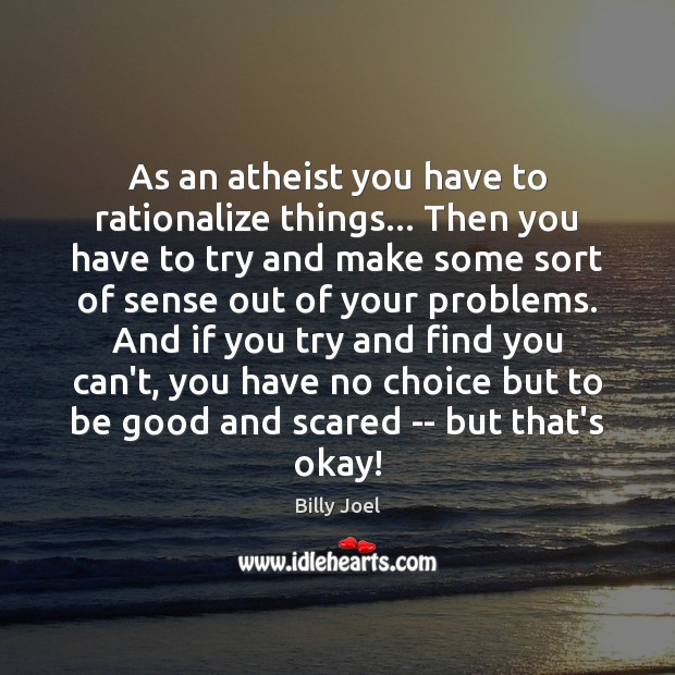As an atheist you have to rationalize things… Then you have to Billy Joel Picture Quote