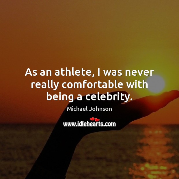 As an athlete, I was never really comfortable with being a celebrity. Michael Johnson Picture Quote