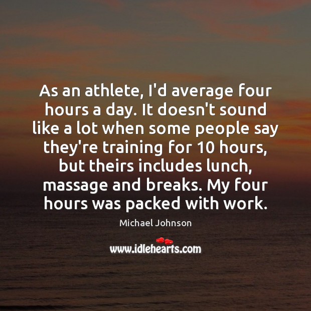 As an athlete, I’d average four hours a day. It doesn’t sound Michael Johnson Picture Quote