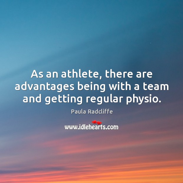 As an athlete, there are advantages being with a team and getting regular physio. Paula Radcliffe Picture Quote