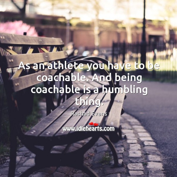 As an athlete you have to be coachable. And being coachable is a humbling thing. Rashad Evans Picture Quote