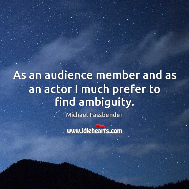 As an audience member and as an actor I much prefer to find ambiguity. Image