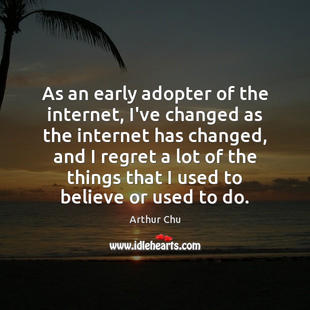 As an early adopter of the internet, I’ve changed as the internet Arthur Chu Picture Quote