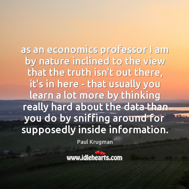 As an economics professor I am by nature inclined to the view Paul Krugman Picture Quote