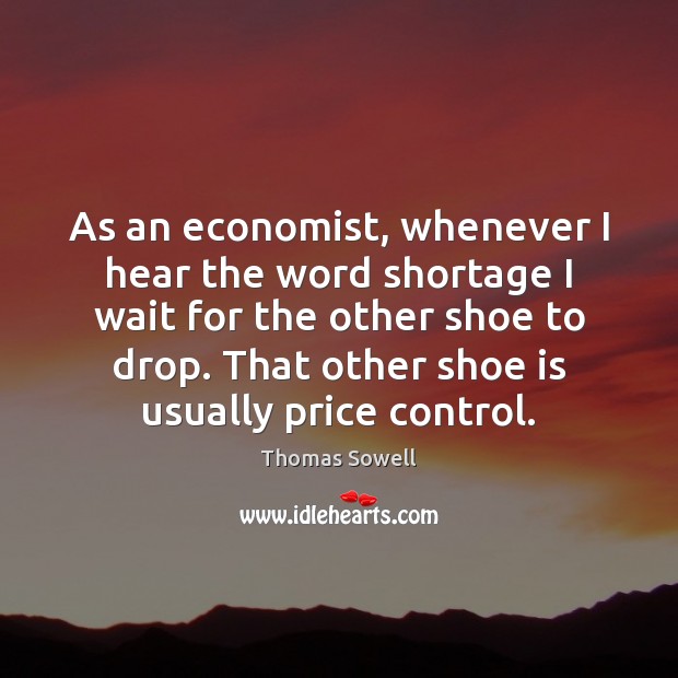 As an economist, whenever I hear the word shortage I wait for Thomas Sowell Picture Quote