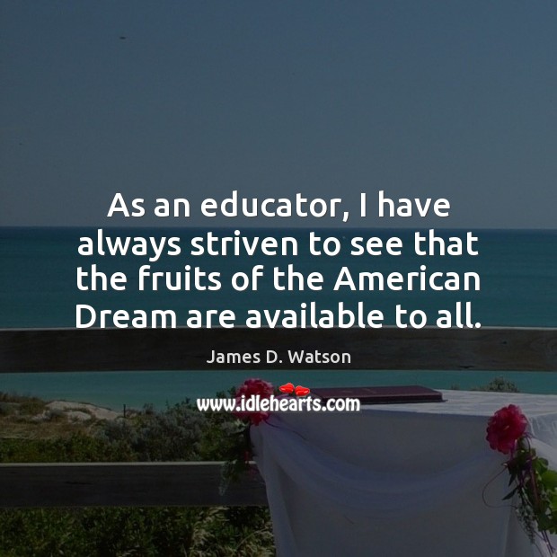 As an educator, I have always striven to see that the fruits James D. Watson Picture Quote