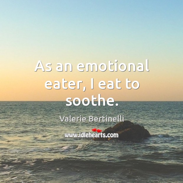 As an emotional eater, I eat to soothe. Valerie Bertinelli Picture Quote