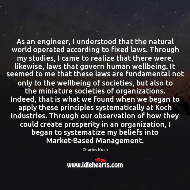 As an engineer, I understood that the natural world operated according to Charles Koch Picture Quote
