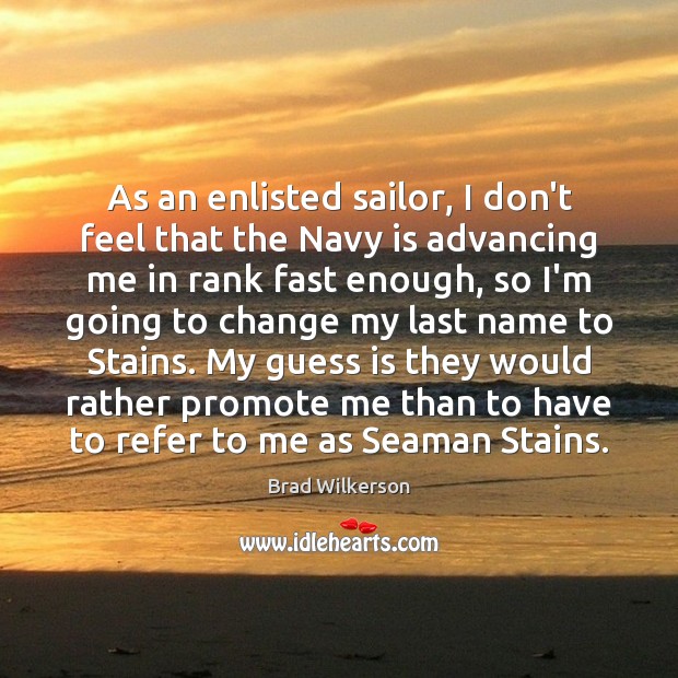 As an enlisted sailor, I don’t feel that the Navy is advancing Brad Wilkerson Picture Quote