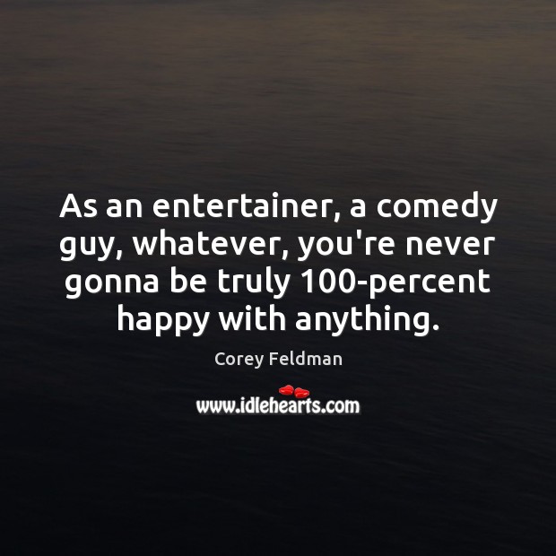 As an entertainer, a comedy guy, whatever, you’re never gonna be truly 100 Corey Feldman Picture Quote