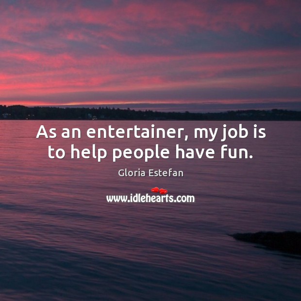As an entertainer, my job is to help people have fun. Image