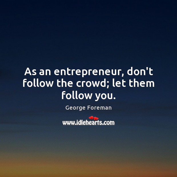 As an entrepreneur, don’t follow the crowd; let them follow you. George Foreman Picture Quote