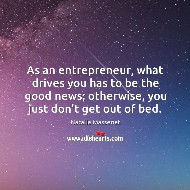 As an entrepreneur, what drives you has to be the good news; Natalie Massenet Picture Quote