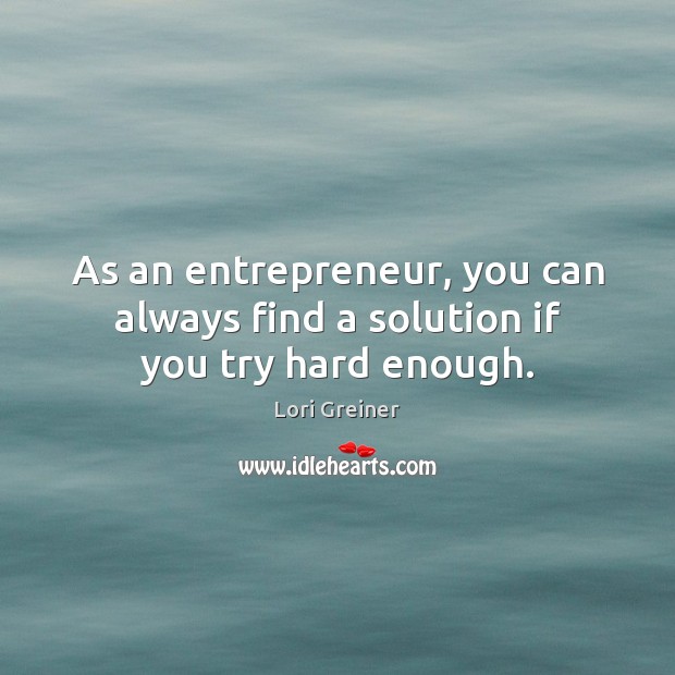 As an entrepreneur, you can always find a solution if you try hard enough. Lori Greiner Picture Quote