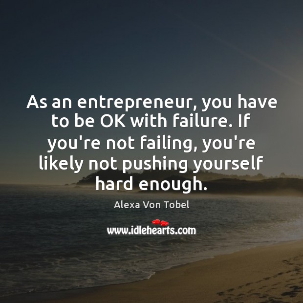 As an entrepreneur, you have to be OK with failure. If you’re Alexa Von Tobel Picture Quote