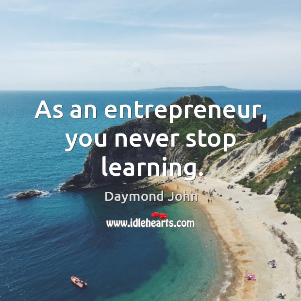 As an entrepreneur, you never stop learning. Daymond John Picture Quote